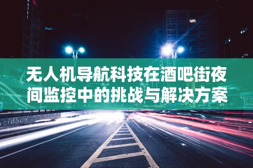 无人机导航科技在酒吧街夜间监控中的挑战与解决方案