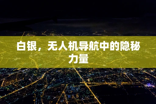 白银，无人机导航中的隐秘力量
