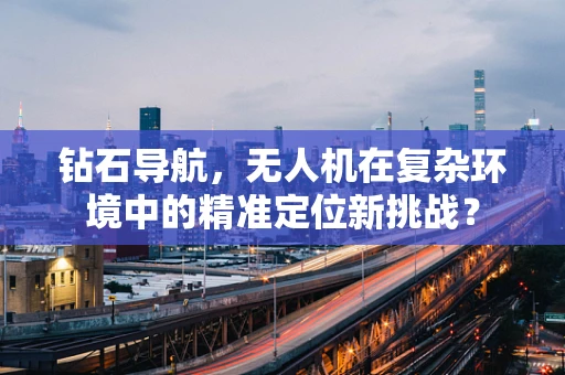 钻石导航，无人机在复杂环境中的精准定位新挑战？