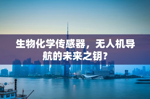 生物化学传感器，无人机导航的未来之钥？