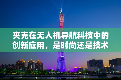 夹克在无人机导航科技中的创新应用，是时尚还是技术革新？