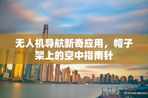 无人机导航新奇应用，帽子架上的空中指南针