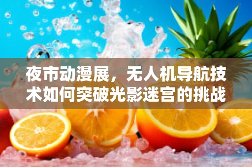 夜市动漫展，无人机导航技术如何突破光影迷宫的挑战？