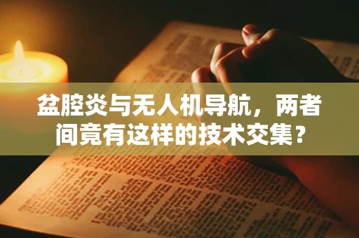 盆腔炎与无人机导航，两者间竟有这样的技术交集？