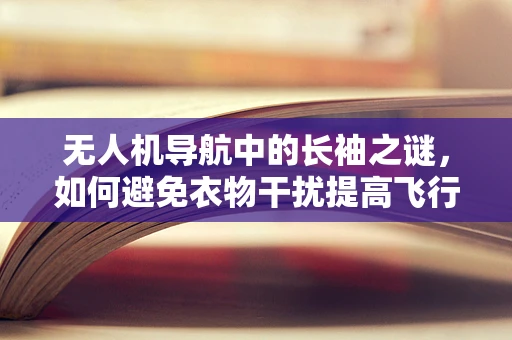 无人机导航中的长袖之谜，如何避免衣物干扰提高飞行精度？