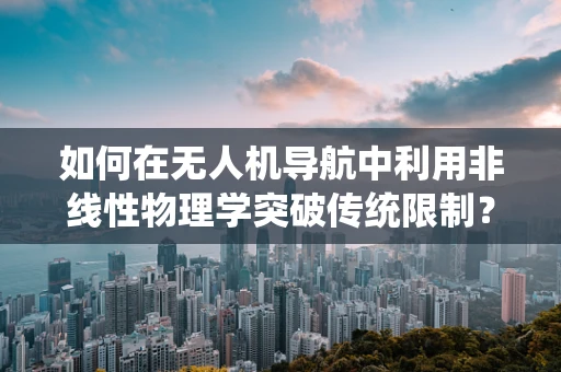 如何在无人机导航中利用非线性物理学突破传统限制？