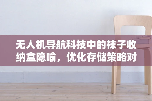 无人机导航科技中的袜子收纳盒隐喻，优化存储策略对飞行稳定性的影响？