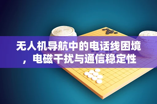 无人机导航中的电话线困境，电磁干扰与通信稳定性