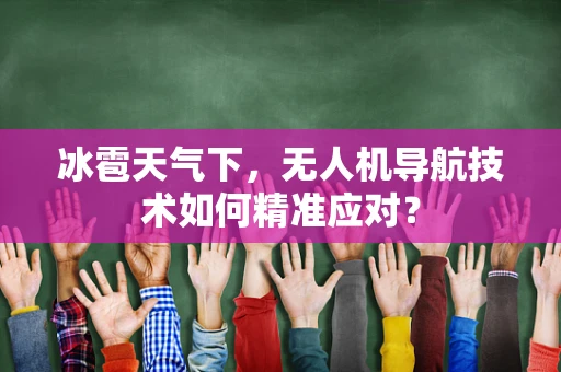 冰雹天气下，无人机导航技术如何精准应对？