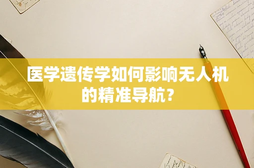 医学遗传学如何影响无人机的精准导航？