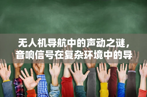 无人机导航中的声动之谜，音响信号在复杂环境中的导航潜力