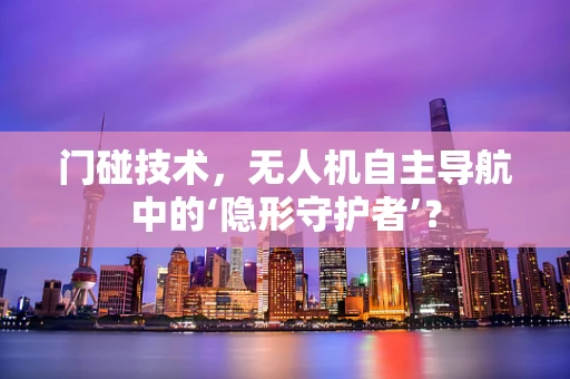 门碰技术，无人机自主导航中的‘隐形守护者’？