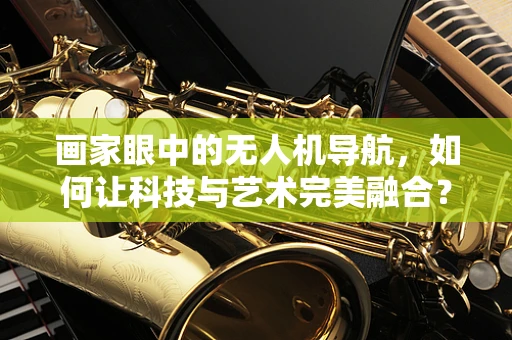 画家眼中的无人机导航，如何让科技与艺术完美融合？