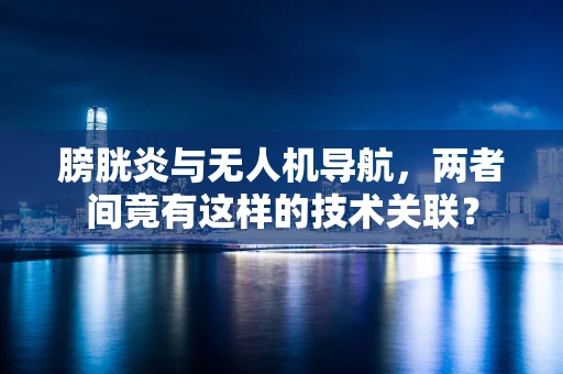 膀胱炎与无人机导航，两者间竟有这样的技术关联？