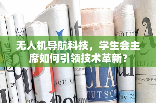 无人机导航科技，学生会主席如何引领技术革新？
