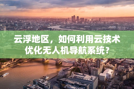 云浮地区，如何利用云技术优化无人机导航系统？