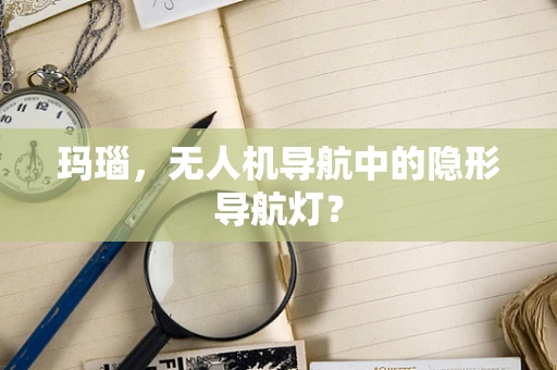 玛瑙，无人机导航中的隐形导航灯？