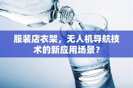 服装店衣架，无人机导航技术的新应用场景？