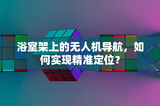 浴室架上的无人机导航，如何实现精准定位？