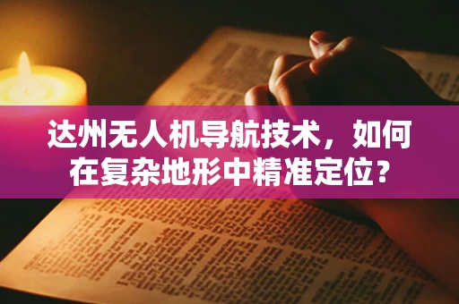 达州无人机导航技术，如何在复杂地形中精准定位？