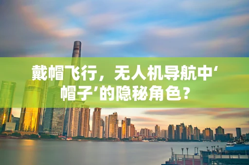 戴帽飞行，无人机导航中‘帽子’的隐秘角色？