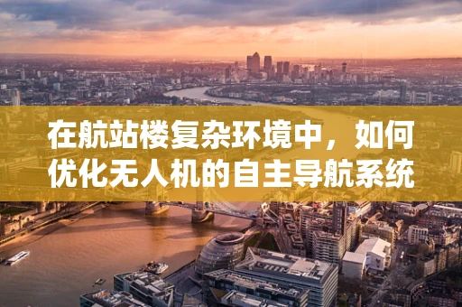 在航站楼复杂环境中，如何优化无人机的自主导航系统？