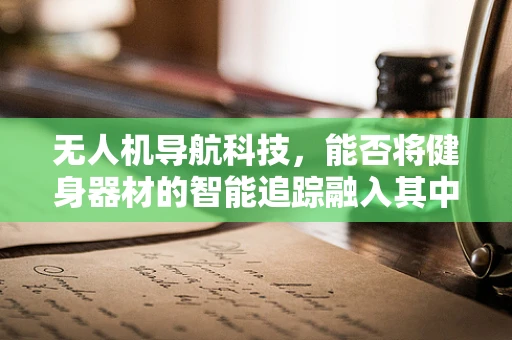 无人机导航科技，能否将健身器材的智能追踪融入其中？