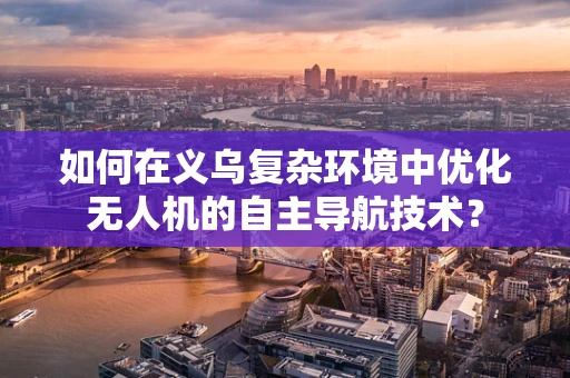 如何在义乌复杂环境中优化无人机的自主导航技术？