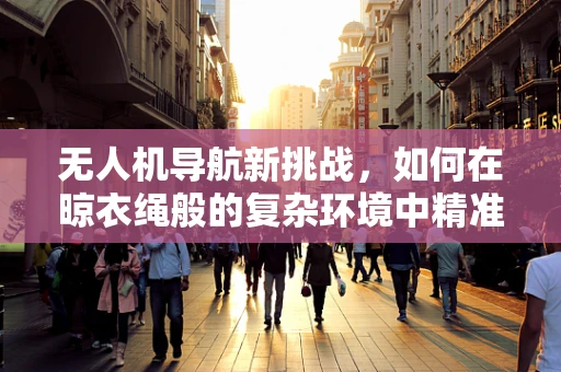 无人机导航新挑战，如何在晾衣绳般的复杂环境中精准定位？