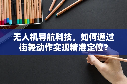 无人机导航科技，如何通过街舞动作实现精准定位？