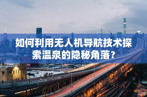 如何利用无人机导航技术探索温泉的隐秘角落？