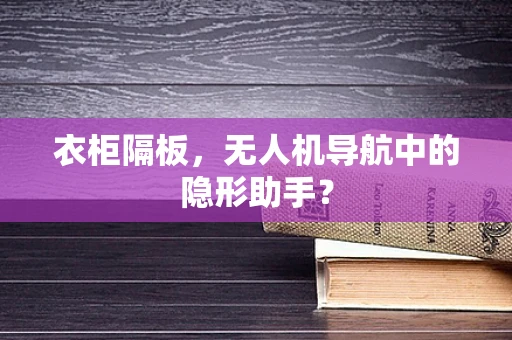 衣柜隔板，无人机导航中的隐形助手？