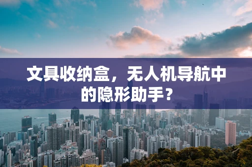 文具收纳盒，无人机导航中的隐形助手？