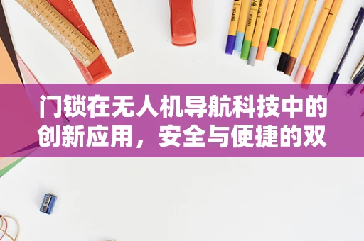 门锁在无人机导航科技中的创新应用，安全与便捷的双重挑战