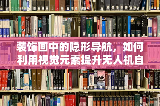 装饰画中的隐形导航，如何利用视觉元素提升无人机自主飞行能力？