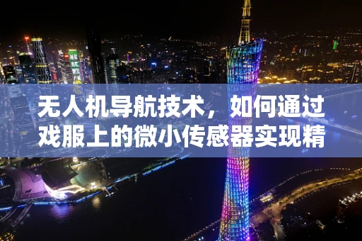 无人机导航技术，如何通过戏服上的微小传感器实现精准定位？