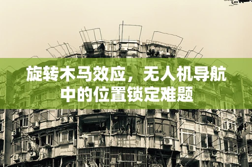 旋转木马效应，无人机导航中的位置锁定难题