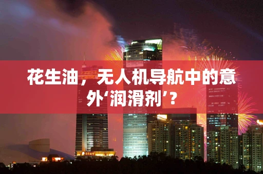 花生油，无人机导航中的意外‘润滑剂’？