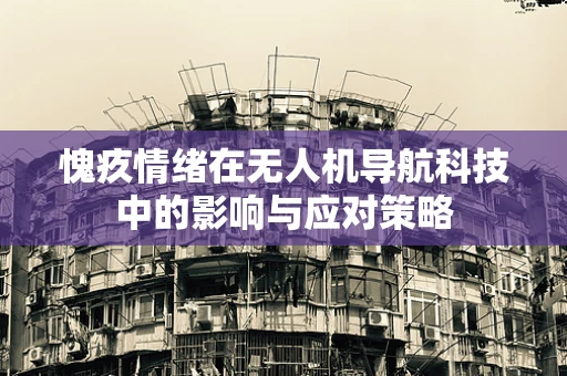 愧疚情绪在无人机导航科技中的影响与应对策略