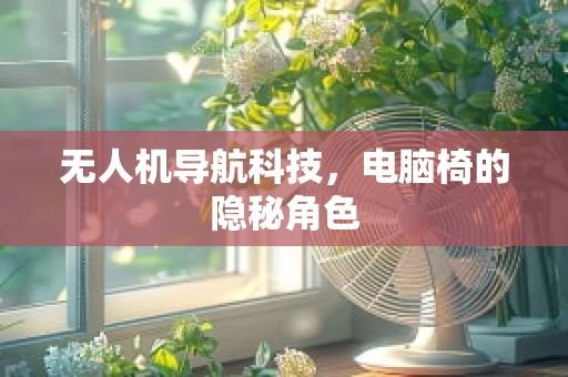无人机导航科技，电脑椅的隐秘角色