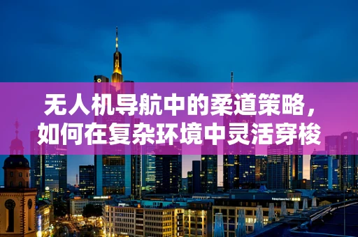 无人机导航中的柔道策略，如何在复杂环境中灵活穿梭？