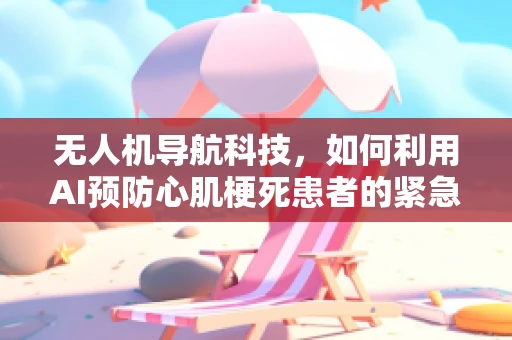 无人机导航科技，如何利用AI预防心肌梗死患者的紧急情况？