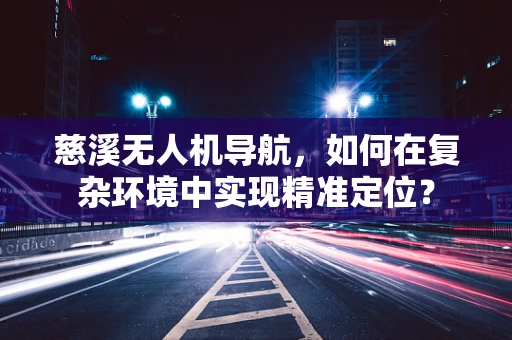 慈溪无人机导航，如何在复杂环境中实现精准定位？