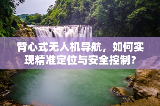 背心式无人机导航，如何实现精准定位与安全控制？