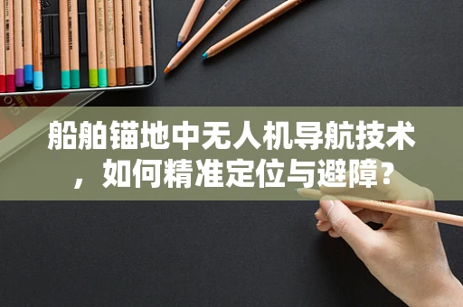 船舶锚地中无人机导航技术，如何精准定位与避障？