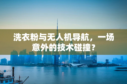 洗衣粉与无人机导航，一场意外的技术碰撞？