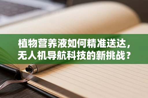植物营养液如何精准送达，无人机导航科技的新挑战？