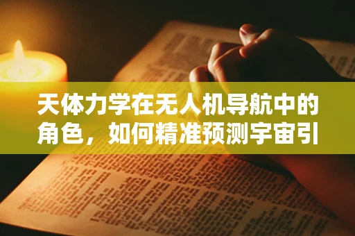 天体力学在无人机导航中的角色，如何精准预测宇宙引力影响？