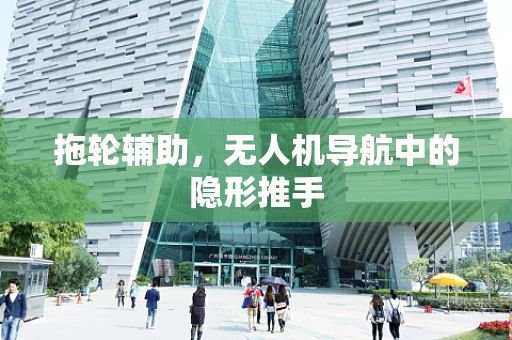 拖轮辅助，无人机导航中的隐形推手