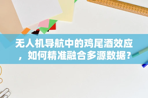 无人机导航中的鸡尾酒效应，如何精准融合多源数据？